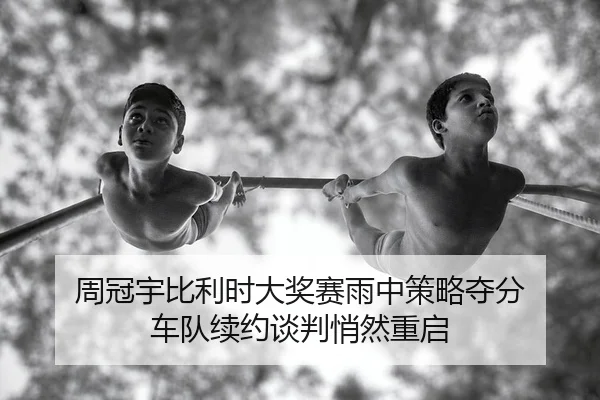 周冠宇比利时大奖赛雨中策略夺分 车队续约谈判悄然重启